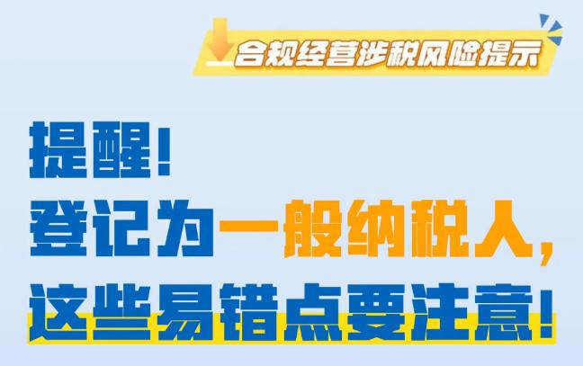 提醒！登记为一般纳税人，这些易错点要注意！