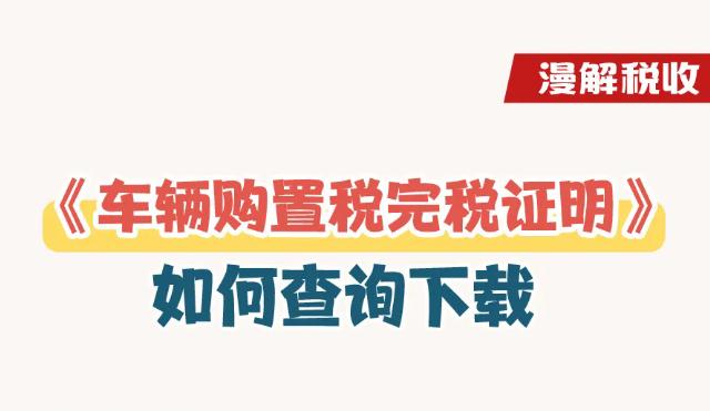 漫解税收｜新车上牌，如何通过电子税务局查询下载《车辆购置税完税证明》？