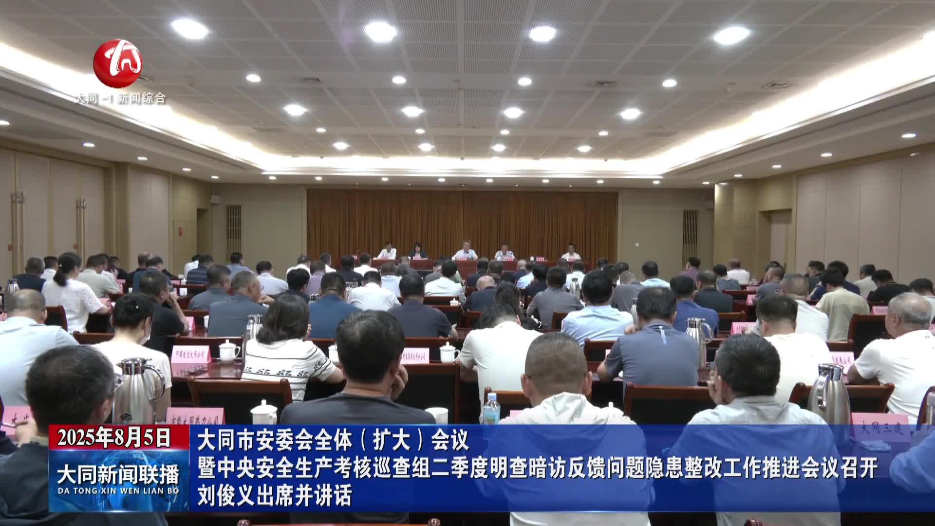 大同市安委会全体（扩大）会议暨中央安全生产考核巡查组二季度明查暗访反馈问题隐患整改工作推进会议召开 刘俊义出席并讲话